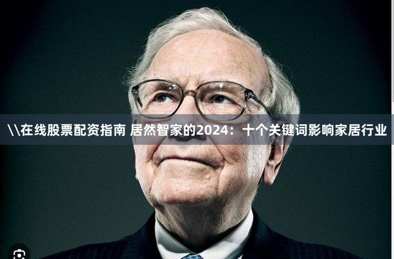 \在线股票配资指南 居然智家的2024：十个关键词影响家居行业