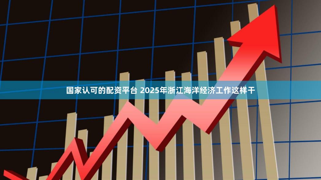 国家认可的配资平台 2025年浙江海洋经济工作这样干