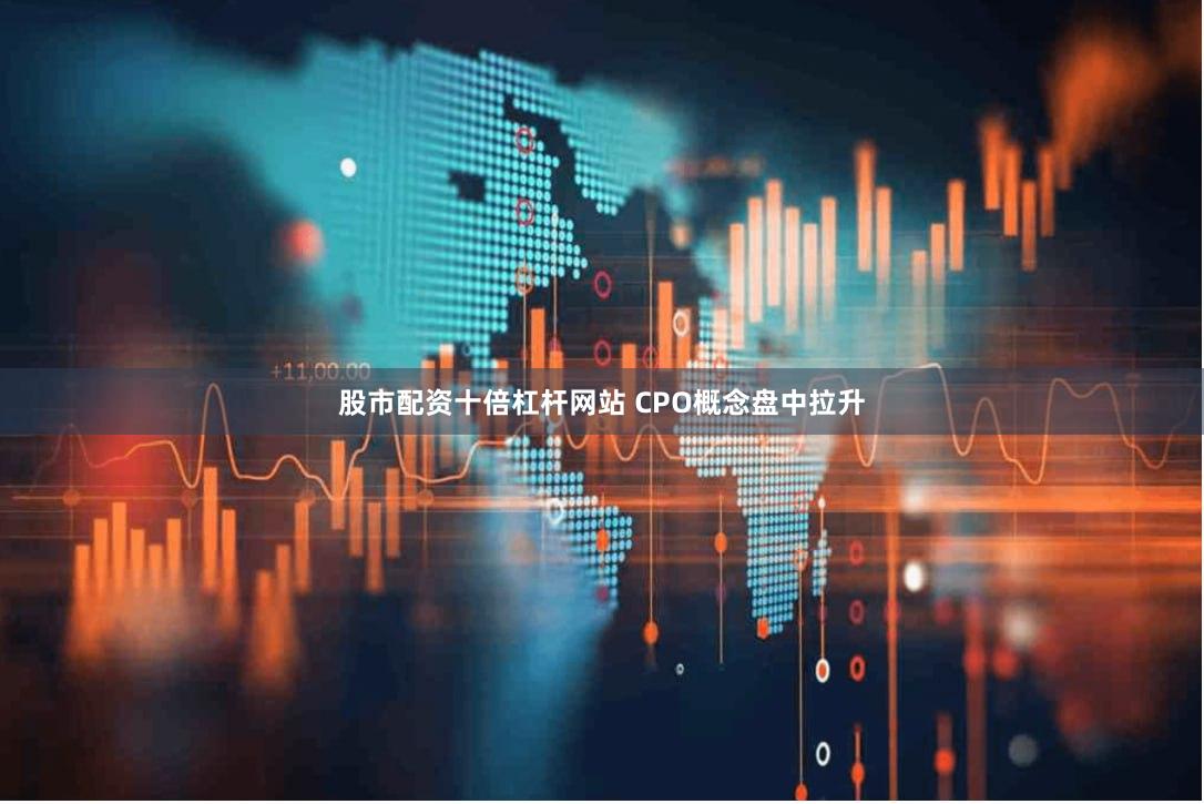 股市配资十倍杠杆网站 CPO概念盘中拉升