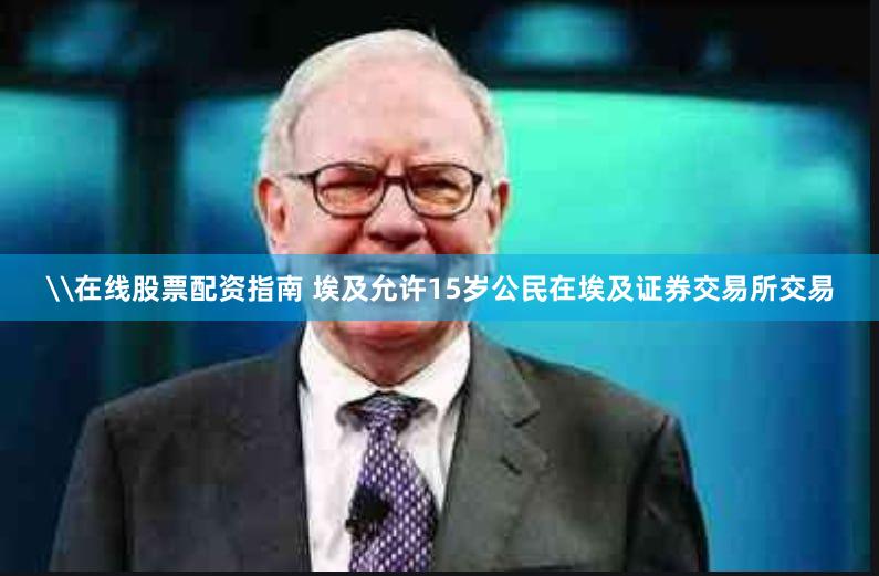 \在线股票配资指南 埃及允许15岁公民在埃及证券交易所交易