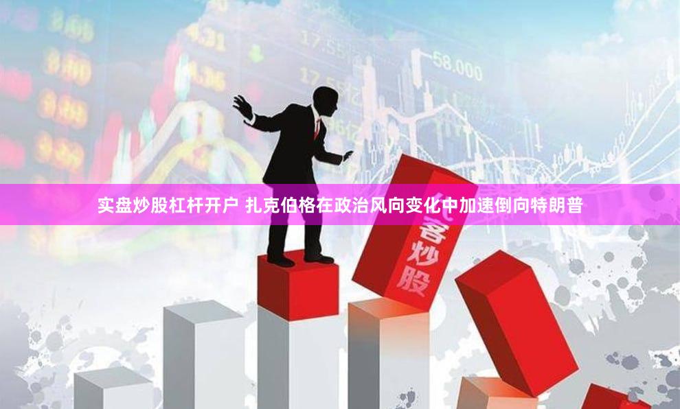 实盘炒股杠杆开户 扎克伯格在政治风向变化中加速倒向特朗普