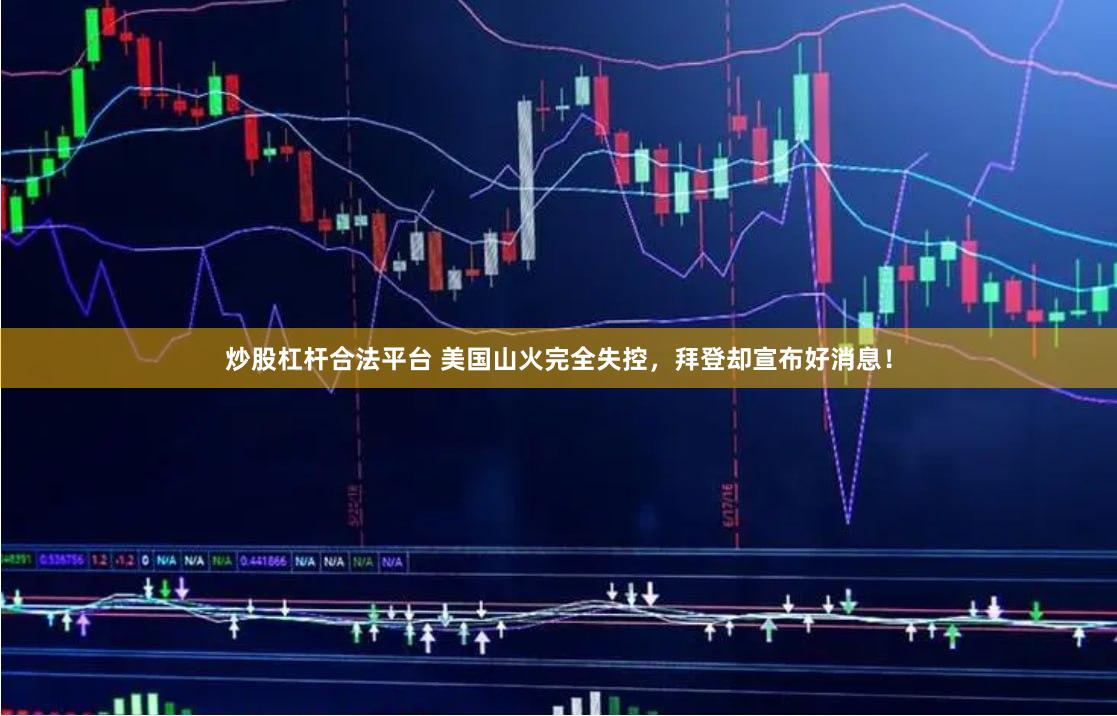 炒股杠杆合法平台 美国山火完全失控，拜登却宣布好消息！